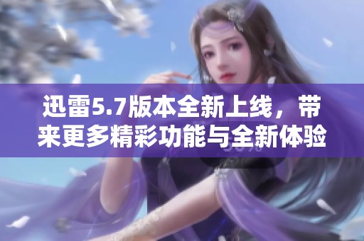 迅雷5.7版本全新上线，带来更多精彩功能与全新体验