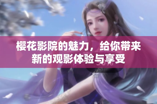 樱花影院的魅力，给你带来新的观影体验与享受