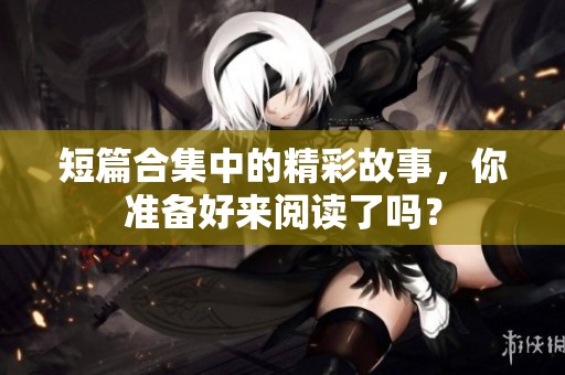 短篇合集中的精彩故事，你准备好来阅读了吗？