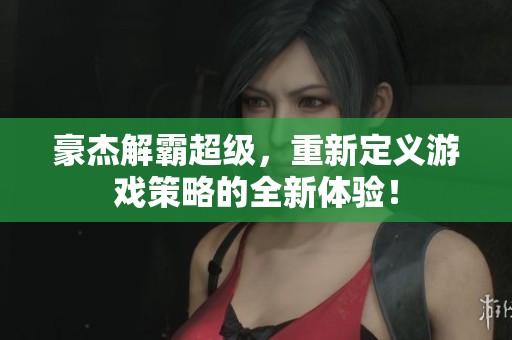 豪杰解霸超级，重新定义游戏策略的全新体验！