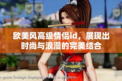 欧美风高级情侣id，展现出时尚与浪漫的完美结合