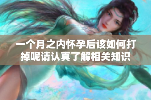 一个月之内怀孕后该如何打掉呢请认真了解相关知识