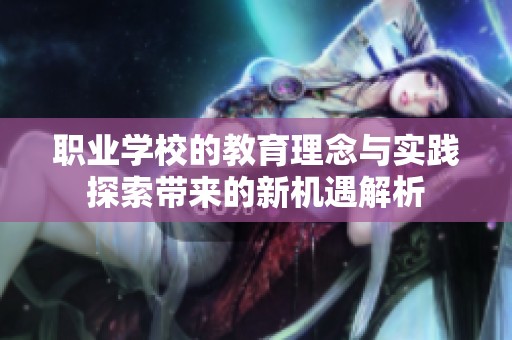 职业学校的教育理念与实践探索带来的新机遇解析