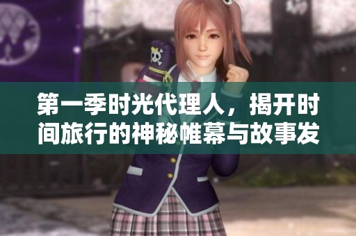 第一季时光代理人，揭开时间旅行的神秘帷幕与故事发展