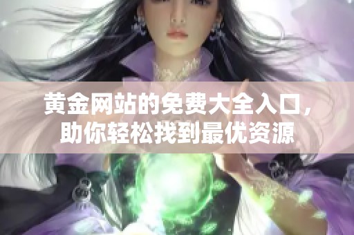 黄金网站的免费大全入口，助你轻松找到最优资源