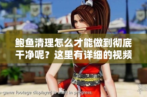 鲍鱼清理怎么才能做到彻底干净呢？这里有详细的视频指导。