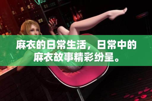 麻衣的日常生活，日常中的麻衣故事精彩纷呈。