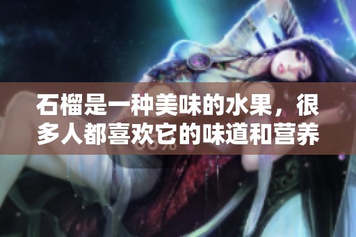 石榴是一种美味的水果，很多人都喜欢它的味道和营养价值