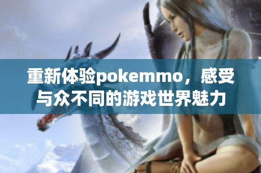 重新体验pokemmo，感受与众不同的游戏世界魅力