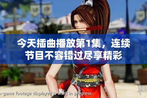 今天插曲播放第1集，连续节目不容错过尽享精彩