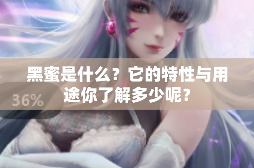 黑蜜是什么？它的特性与用途你了解多少呢？