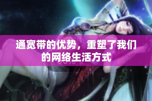 通宽带的优势，重塑了我们的网络生活方式