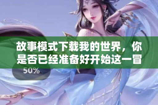 故事模式下载我的世界，你是否已经准备好开始这一冒险旅程呢
