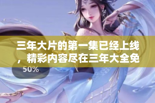 三年大片的第一集已经上线，精彩内容尽在三年大全免费大片中等你来欣赏
