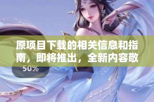 原项目下载的相关信息和指南，即将推出，全新内容敬请期待