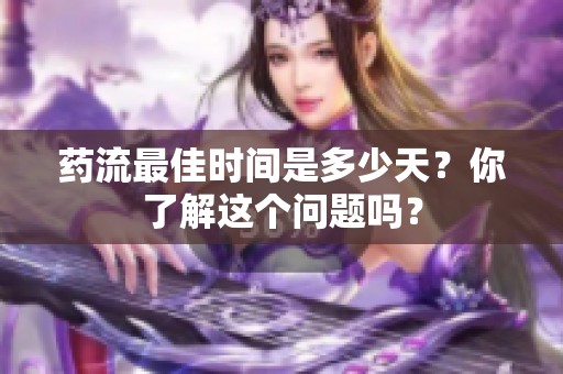 药流最佳时间是多少天？你了解这个问题吗？