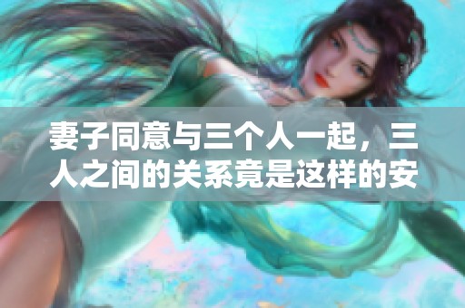 妻子同意与三个人一起，三人之间的关系竟是这样的安排