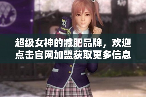 超级女神的减肥品牌，欢迎点击官网加盟获取更多信息