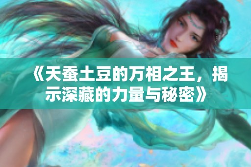《天蚕土豆的万相之王，揭示深藏的力量与秘密》