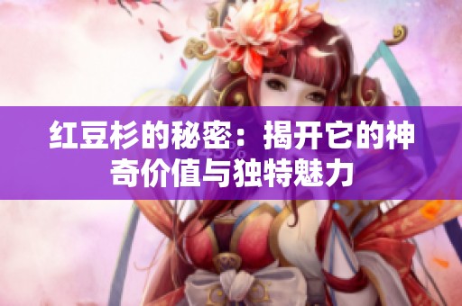 红豆杉的秘密：揭开它的神奇价值与独特魅力