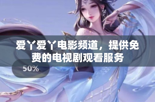爱丫爱丫电影频道，提供免费的电视剧观看服务
