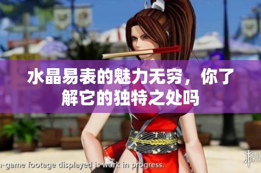 水晶易表的魅力无穷，你了解它的独特之处吗