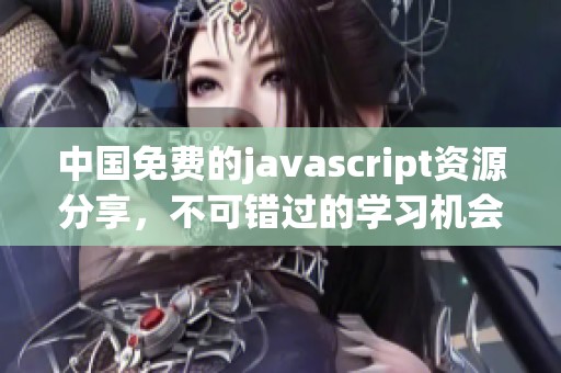中国免费的j**ascript资源分享，不可错过的学习机会与平台！