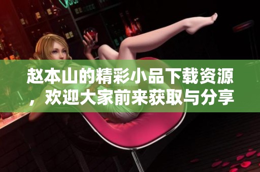 赵本山的精彩小品下载资源，欢迎大家前来获取与分享！
