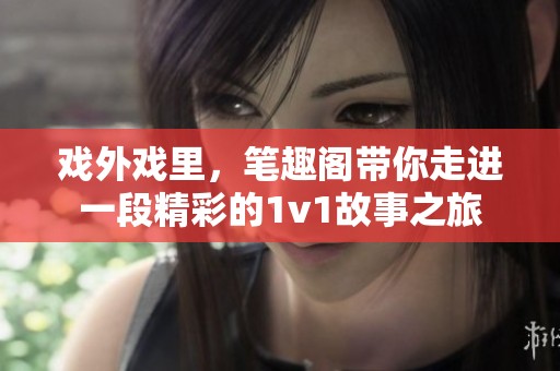 戏外戏里，笔趣阁带你走进一段精彩的1v1故事之旅