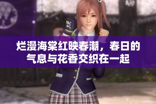 烂漫海棠红映春潮，春日的气息与花香交织在一起