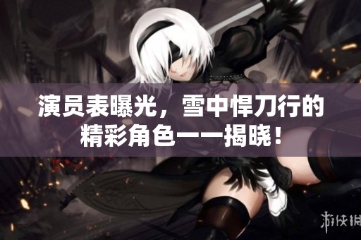 演员表曝光，雪中悍刀行的精彩角色一一揭晓！