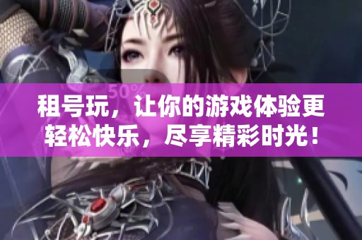 租号玩，让你的游戏体验更轻松快乐，尽享精彩时光！