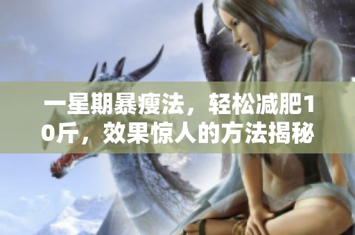 一星期暴瘦法，轻松减肥10斤，效果惊人的方法揭秘！