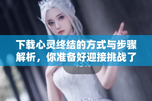 下载心灵终结的方式与步骤解析，你准备好迎接挑战了吗