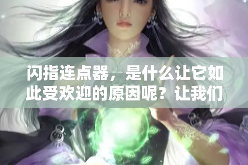 闪指连点器，是什么让它如此受欢迎的原因呢？让我们来深入探讨一下。