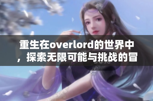 重生在overlord的世界中，探索无限可能与挑战的冒险旅程