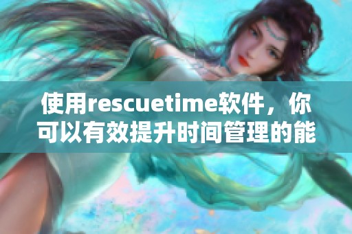 使用rescuetime软件，你可以有效提升时间管理的能力与效率。