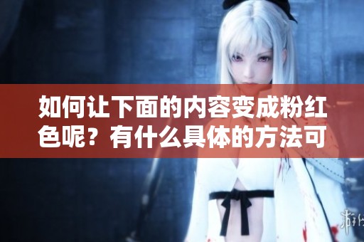 如何让下面的内容变成粉红色呢？有什么具体的方法可以实现呢？