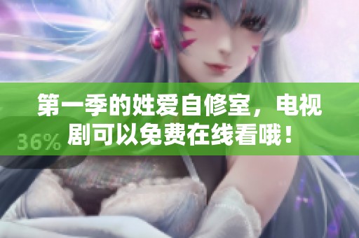 第一季的姓爱自修室，电视剧可以免费在线看哦！