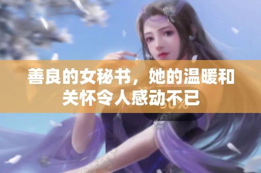 善良的女秘书，她的温暖和关怀令人感动不已