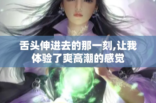 舌头伸进去的那一刻,让我体验了爽高潮的感觉