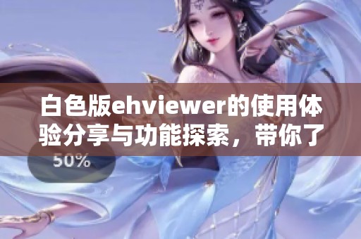 白色版ehviewer的使用体验分享与功能探索，带你了解更多精彩内容
