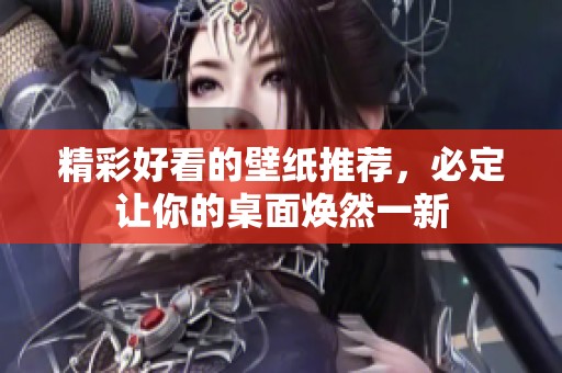 精彩好看的壁纸推荐，必定让你的桌面焕然一新