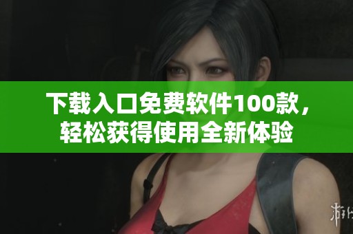 下载入口免费软件100款，轻松获得使用全新体验