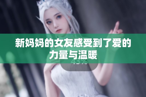 新妈妈的女友感受到了爱的力量与温暖