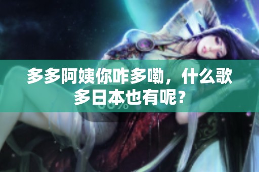 多多阿姨你咋多嘞，什么歌多日本也有呢？