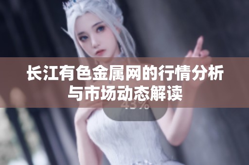 长江有色金属网的行情分析与市场动态解读