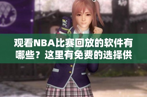 观看NBA比赛回放的软件有哪些？这里有免费的选择供您参考
