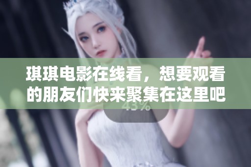 琪琪电影在线看，想要观看的朋友们快来聚集在这里吧！