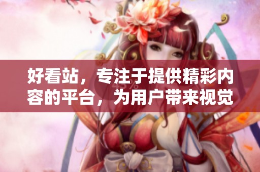 好看站，专注于提供精彩内容的平台，为用户带来视觉享受与乐趣